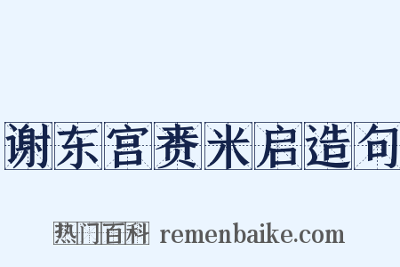 谢东宫赉米启造句是什么意思的图片